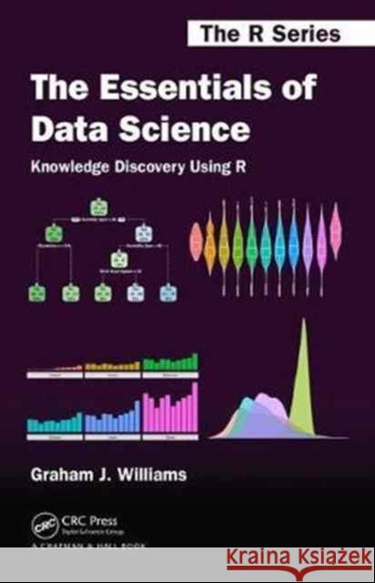 The Essentials of Data Science: Knowledge Discovery Using R: Knowledge Discovery Using R Williams, Graham J. 9781498740005