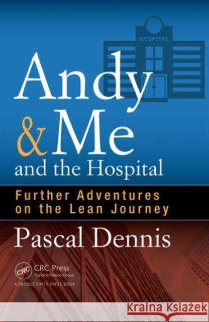 Andy & Me and the Hospital: Further Adventures on the Lean Journey Pascal Dennis   9781498740333 Taylor and Francis
