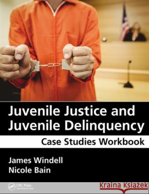 Juvenile Justice and Juvenile Delinquency: Case Studies Workbook James Windell Nicole Bain 9781498740357