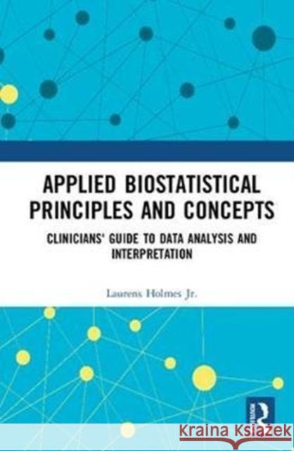 Applied Biostatistical Principles and Concepts: Clinicians' Guide to Data Analysis and Interpretation Laurens Holme 9781498741194 CRC Press