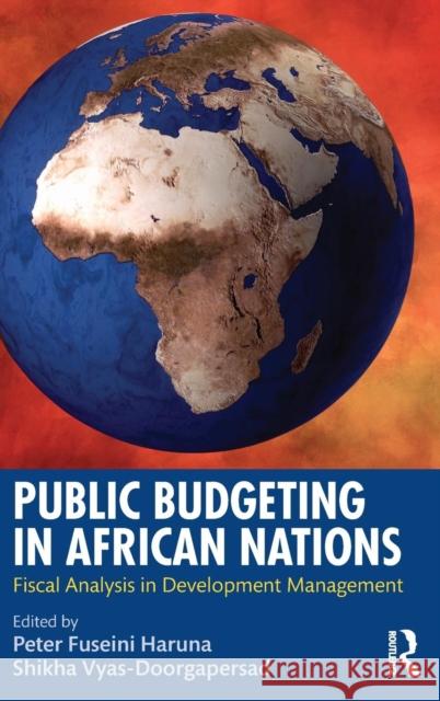 Public Budgeting in African Nations: Fiscal Analysis in Development Management Peter Fuseini Haruna Shikha Vyas-Doorgapersad 9781498742139 Routledge