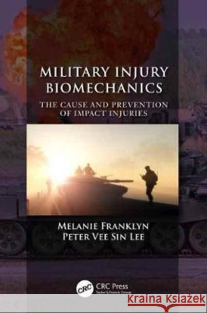 Military Injury Biomechanics: The Cause and Prevention of Impact Injuries Melanie Franklyn Peter Vee Sin Lee 9781498742825