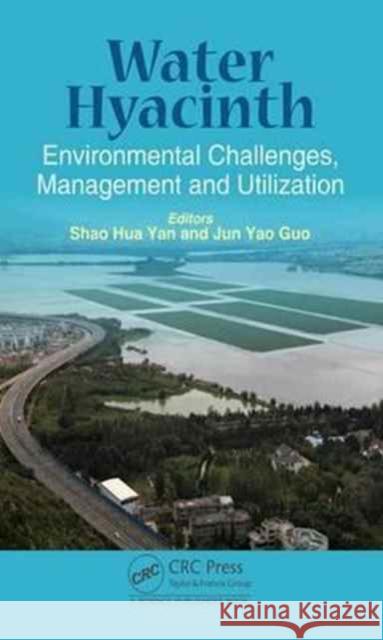 Water Hyacinth: Environmental Challenges, Management and Utilization Shaohua Yan Jun Yao Guo 9781498743891 CRC Press