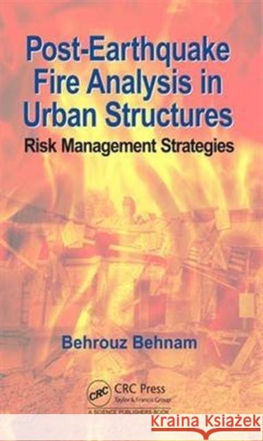 Post-Earthquake Fire Analysis in Urban Structures: Risk Management Strategies Behrouz Behnam 9781498743914