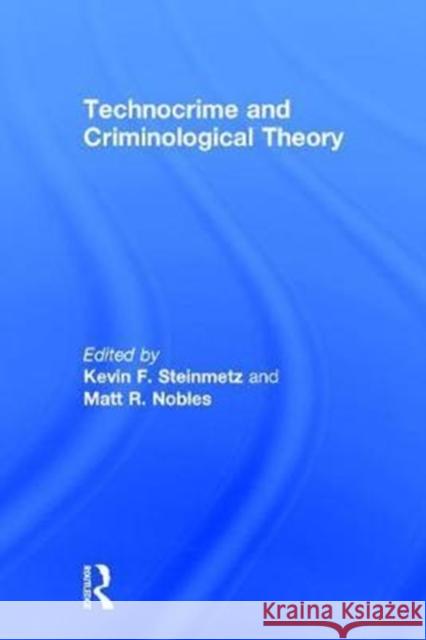 Technocrime and Criminological Theory Kevin Steinmetz Matt R. Nobles 9781498745086 CRC Press