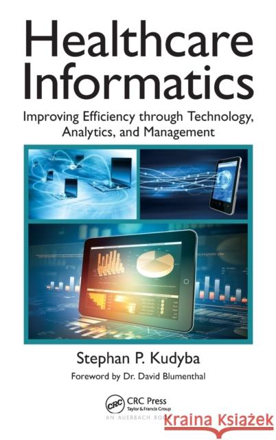 Healthcare Informatics: Improving Efficiency Through Technology, Analytics, and Management Stephan P. Kudyba 9781498746359