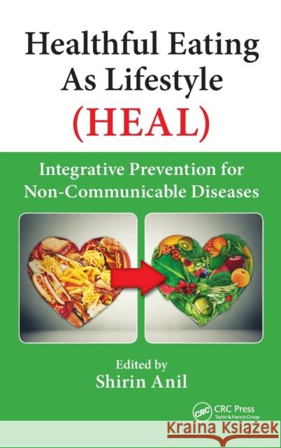 Healthful Eating as Lifestyle (Heal): Integrative Prevention for Non-Communicable Diseases Shirin Anil 9781498748681 CRC Press