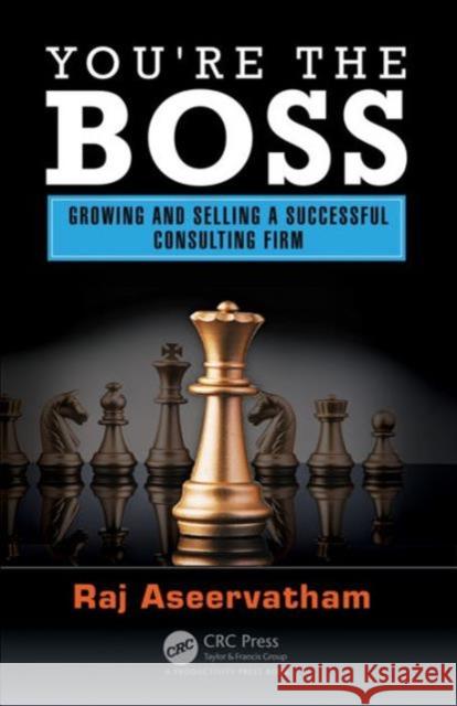 You're the Boss: Growing and Selling a Successful Consulting Firm Raj Aseervatham 9781498751896 Productivity Press