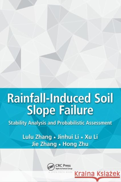 Rainfall-Induced Soil Slope Failure: Stability Analysis and Probabilistic Assessment Lulu Zhang Jinhui Li Xu Li 9781498752794