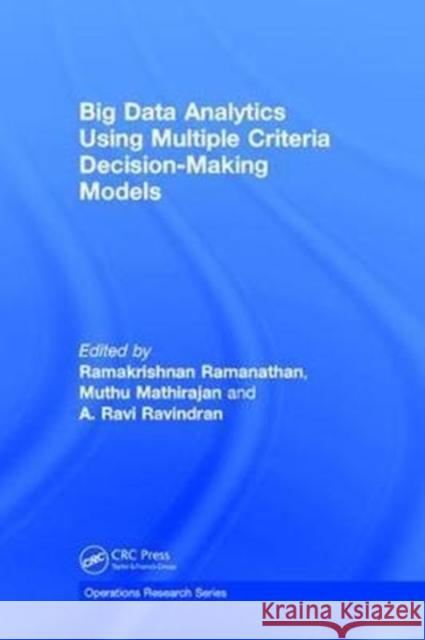Big Data Analytics Using Multiple Criteria Decision-Making Models R. Ramanathan M. Mathirajan A. Ravindran 9781498753555 CRC Press