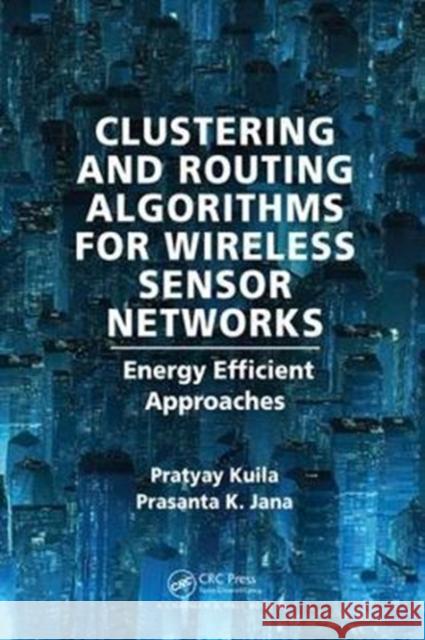 Clustering and Routing Algorithms for Wireless Sensor Networks: Energy Efficiency Approaches Pratyay Kuila Prasanta K. Jana 9781498753821 CRC Press