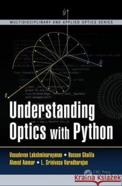 Understanding Optics with Python Vasudevan Lakshminarayanan Hassen Ghalila L. Srinivasa Varadharajan 9781498755047 CRC Press
