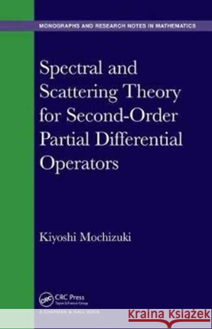 Spectral and Scattering Theory for Second-Order Partial Differential Operators Mochizuki, Kiyoshi 9781498756020 CRC Press
