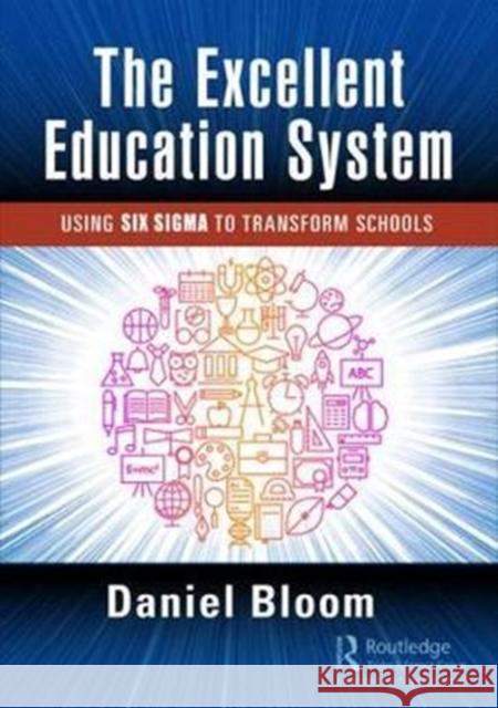 The Excellent Education System: Using Six SIGMA to Transform Schools Bloom, Daniel (Daniel Bloom & Associates, Inc., Largo, Florida, USA) 9781498758505 