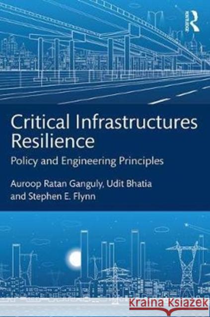 Critical Infrastructures Resilience: Policy and Engineering Principles Auroop Ratan Ganguly Stephen Flynn Udit Bhatia 9781498758635 CRC Press