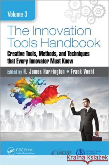 The Innovation Tools Handbook, Volume 3: Creative Tools, Methods, and Techniques That Every Innovator Must Know H. James Harrington Frank Voehl  9781498760539 Taylor and Francis
