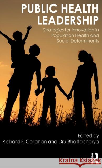 Public Health Leadership: Strategies for Innovation in Population Health and Social Determinants Richard Callahan Dru Bhattacharya 9781498760768 Routledge