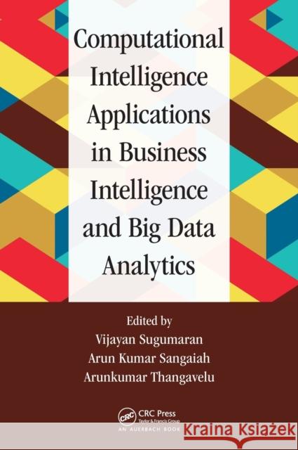Computational Intelligence Applications in Business Intelligence and Big Data Analytics Vijayan Sugumaran Arun Kumar Sangaiah Arunkumar Thangavelu 9781498761017