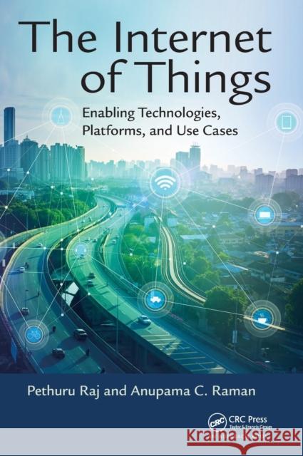 The Internet of Things: Enabling Technologies, Platforms, and Use Cases Pethuru Raj Anupama C. Raman 9781498761284