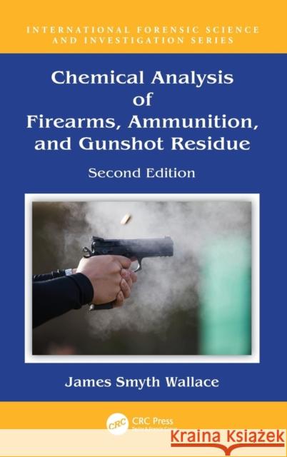 Chemical Analysis of Firearms, Ammunition, and Gunshot Residue Smyth Wallace, James 9781498761543 CRC Press