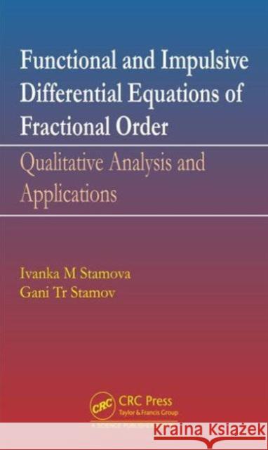 Functional and Impulsive Differential Equations of Fractional Order: Qualitative Analysis and Applications Ivanka Stamova Gani Stamov 9781498764834