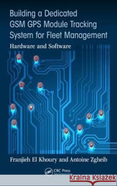 Building a Dedicated GSM GPS Module Tracking System for Fleet Management: Hardware and Software Khoury, Franjieh El 9781498767026 