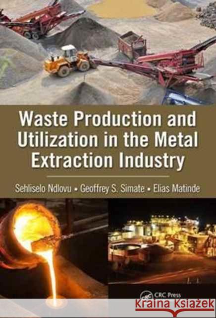 Waste Production and Utilization in the Metal Extraction Industry Sehliselo Ndlovu Geoffrey S. Simate Elias Matinde 9781498767293 CRC Press