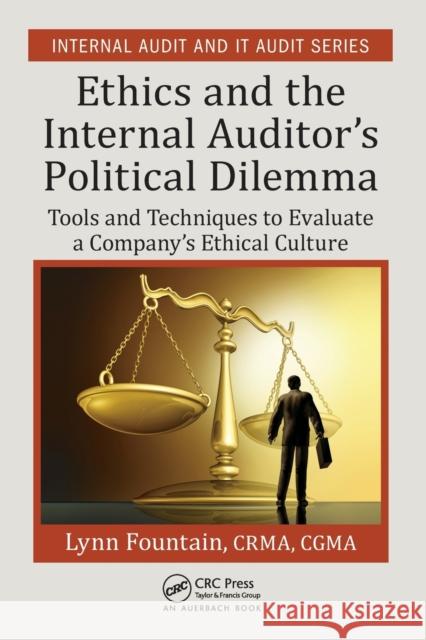 Ethics and the Internal Auditor's Political Dilemma: Tools and Techniques to Evaluate a Company's Ethical Culture Lynn Fountain 9781498767804 Auerbach Publications