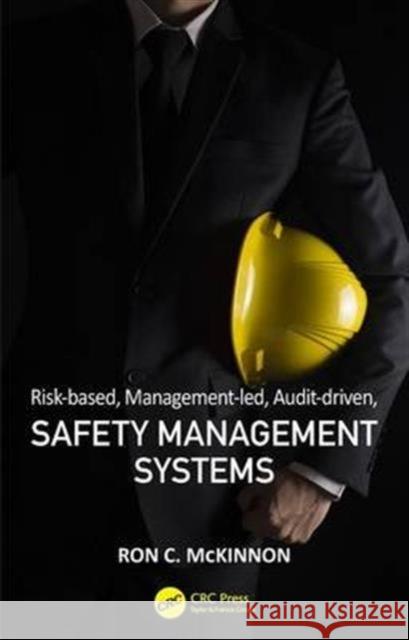 Risk-Based, Management-Led, Audit-Driven, Safety Management Systems Ron C. McKinnon 9781498767927 CRC Press