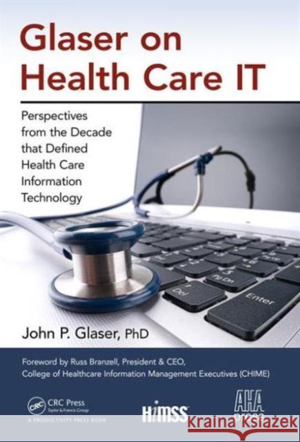 Glaser on Health Care It: Perspectives from the Decade That Defined Health Care Information Technology John P. Glaser   9781498768528