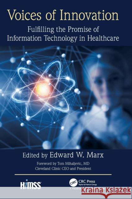 Voices of Innovation: Fulfilling the Promise of Information Technology in Healthcare Edward W. Marx 9781498769686 CRC Press