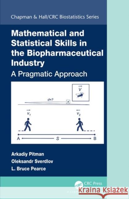 Mathematical and Statistical Skills in the Biopharmaceutical Industry: A Pragmatic Approach Arkadiy Pitman Oleksandr Sverdlov L. Bruce Pearce 9781498769792