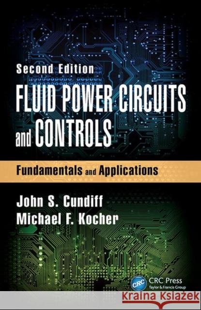 Fluid Power Circuits and Controls: Fundamentals and Applications, Second Edition John S. Cundiff Michael F. Kocher 9781498770019 CRC Press