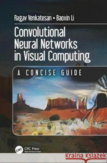 Convolutional Neural Networks in Visual Computing: A Concise Guide Ragav Venkatesan Baoxin Li 9781498770392