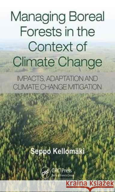 Managing Boreal Forests in the Context of Climate Change: Impacts, Adaptation and Climate Change Mitigation Seppo Kellomaki 9781498771269 CRC Press