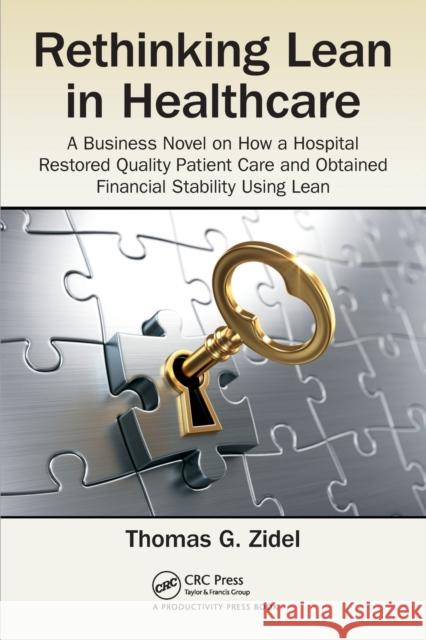 Rethinking Lean in Healthcare: A Business Novel on How a Hospital Restored Quality Patient Care and Obtained Financial Stability Using Lean Thomas G. Zidel 9781498771290 Productivity Press