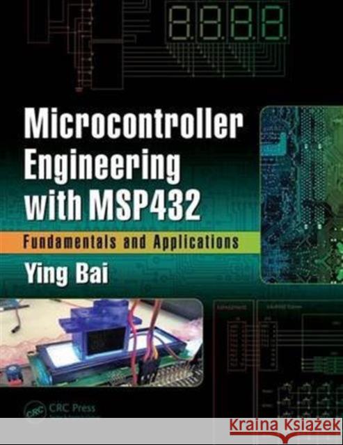 Microcontroller Engineering with Msp432: Fundamentals and Applications Ying Bai 9781498772983 CRC Press