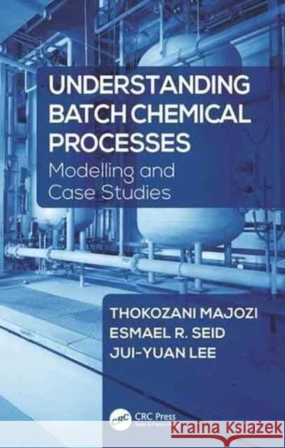 Understanding Batch Chemical Processes: Modelling and Case Studies Thokozani Majozi Esmael R. Seid Jui-Yuan Lee 9781498773171