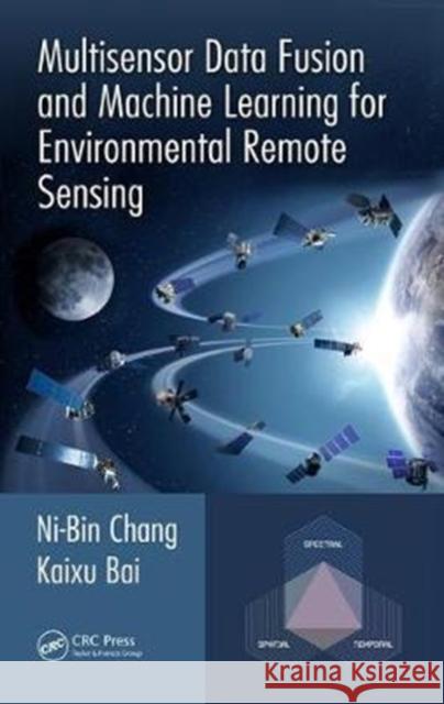 Multisensor Data Fusion and Machine Learning for Environmental Remote Sensing Ni-Bin Chang Kaixu Bai 9781498774338 CRC Press