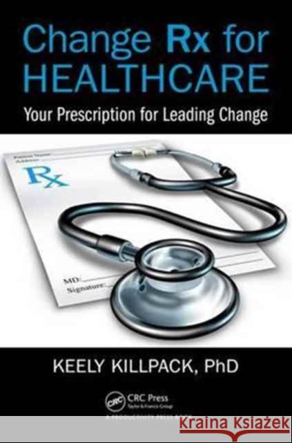 Change RX for Healthcare: Your Prescription for Leading Change Keely Killpack 9781498774468 Productivity Press