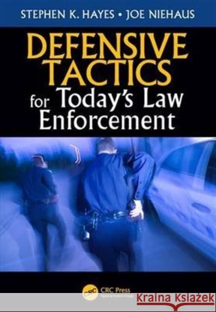 Defensive Tactics for Today's Law Enforcement Stephen K. Hayes Joe Niehaus 9781498776677 CRC Press
