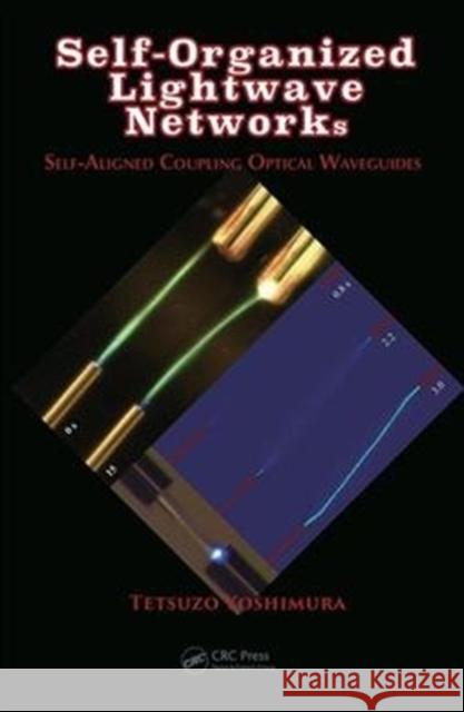 Self-Organized LightWave Networks: Self-Aligned Coupling Optical Waveguides Tetsuzo Yoshimura 9781498779791 CRC Press