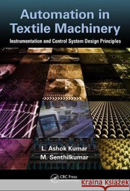 Automation in Textile Machinery: Instrumentation and Control System Design Principles L. Ashok Kumar Senthil T. Kumar C. Vigneswaran 9781498781930 CRC Press