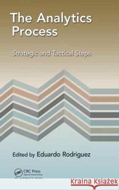 The Analytics Process: Strategic and Tactical Steps Eduardo Rodriguez 9781498784641 Auerbach Publications