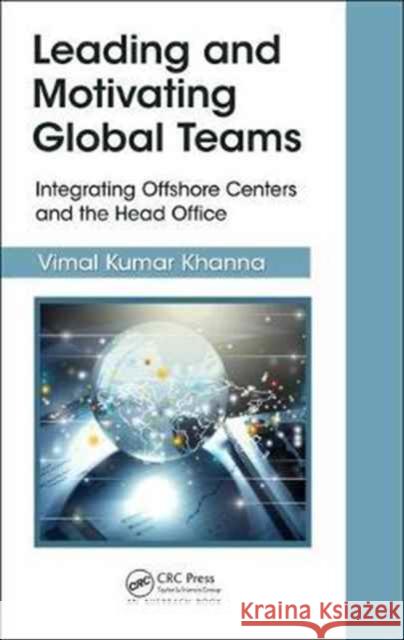 Leading and Motivating Global Teams: Integrating Offshore Centers and the Head Office Vimal Kuma 9781498784740