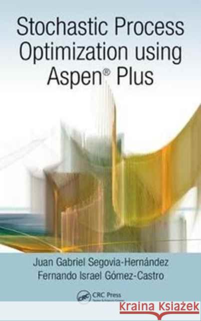 Stochastic Process Optimization Using Aspen Plus(r) Juan Gabriel Segovia-Hernandez Fernando Israel Gomez-Castro 9781498785105 CRC Press