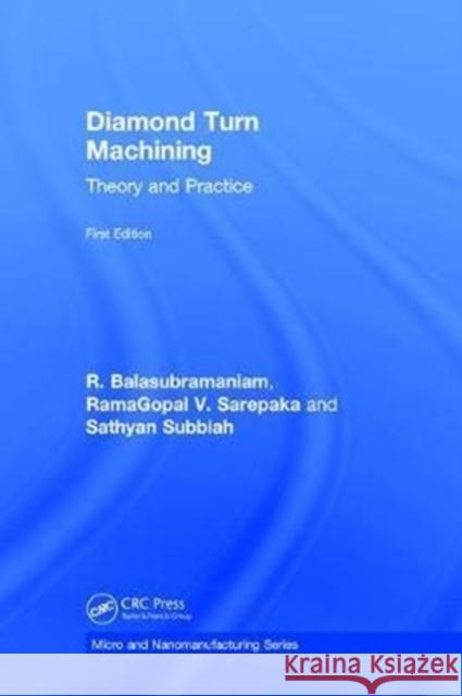 Diamond Turn Machining: Theory and Practice R. Balasubramaniam Ramagopal V. Sarepaka Sathyan Subbiah 9781498787581 CRC Press