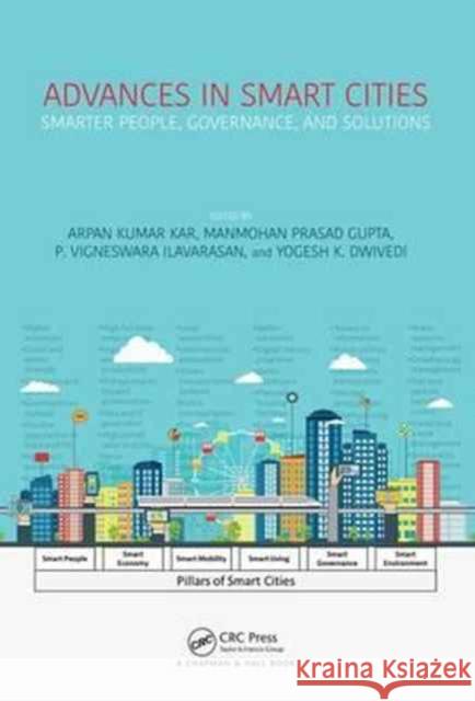 Advances in Smart Cities: Smarter People, Governance, and Solutions Arpan Kumar Kar M. P. Gupta Vigneswara Ilavarasan 9781498795708