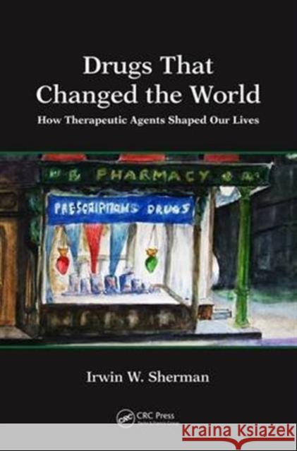 Drugs That Changed the World: How Therapeutic Agents Shaped Our Lives Irwin W. Sherman 9781498796491 CRC Press