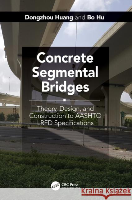 Concrete Segmental Bridges: Theory, Design, and Construction to AASHTO LRFD Specifications Huang, Dongzhou 9781498799003 CRC Press